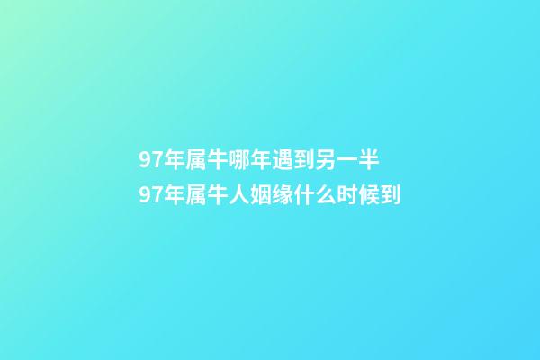 97年属牛哪年遇到另一半 97年属牛人姻缘什么时候到